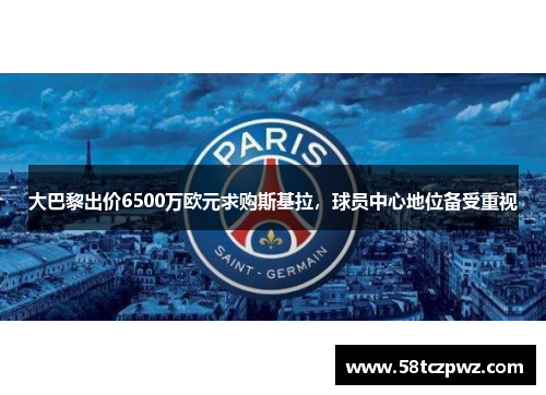 大巴黎出价6500万欧元求购斯基拉，球员中心地位备受重视