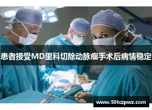 患者接受MD里科切除动脉瘤手术后病情稳定